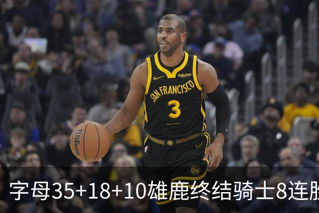 字母35+18+10雄鹿终结骑士8连胜 灰熊扑灭热火